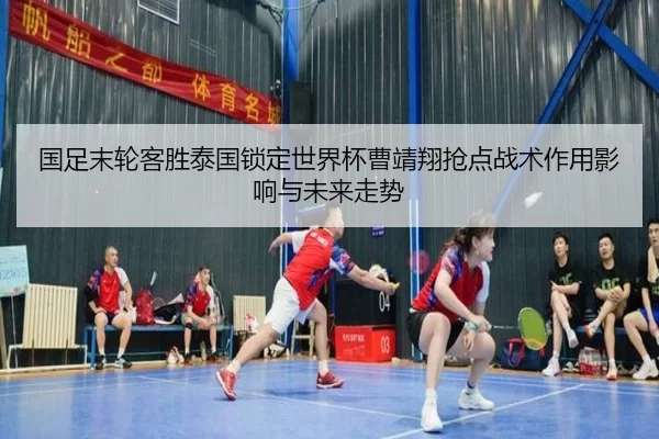 国足末轮客胜泰国锁定世界杯曹靖翔抢点战术作用影响与未来走势